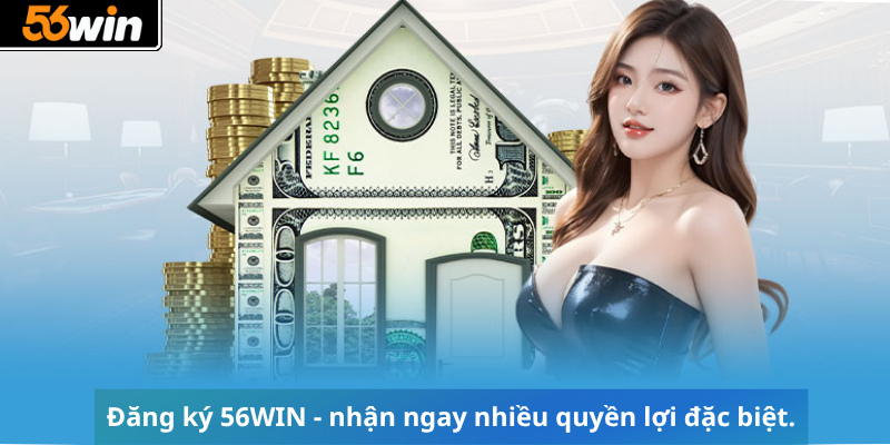 Đăng ký 56WIN - nhận ngay nhiều quyền lợi đặc biệt.