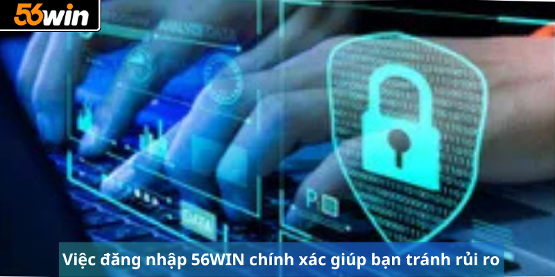 Việc đăng nhập 56WIN chính xác giúp bạn tránh rủi ro