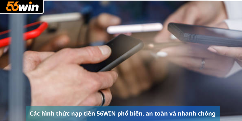 Các hình thức nạp tiền 56WIN phổ biến, an toàn và nhanh chóng