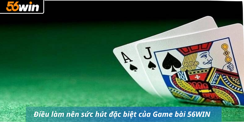 Điều làm nên sức hút đặc biệt của Game bài 56WIN