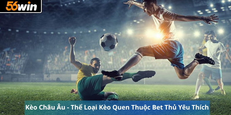 Kèo Châu Âu - Thể Loại Kèo Quen Thuộc Bet Thủ Yêu Thích