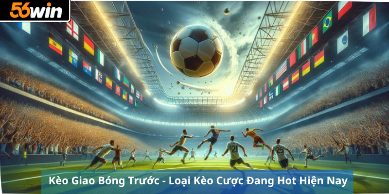 Kèo Giao Bóng Trước - Loại Kèo Cược Đang Hot Hiện Nay