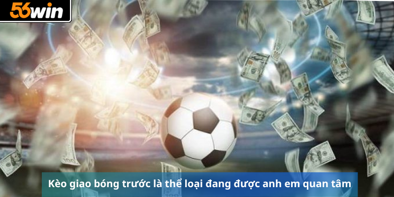 Kèo giao bóng trước là thể loại đang được anh em quan tâm