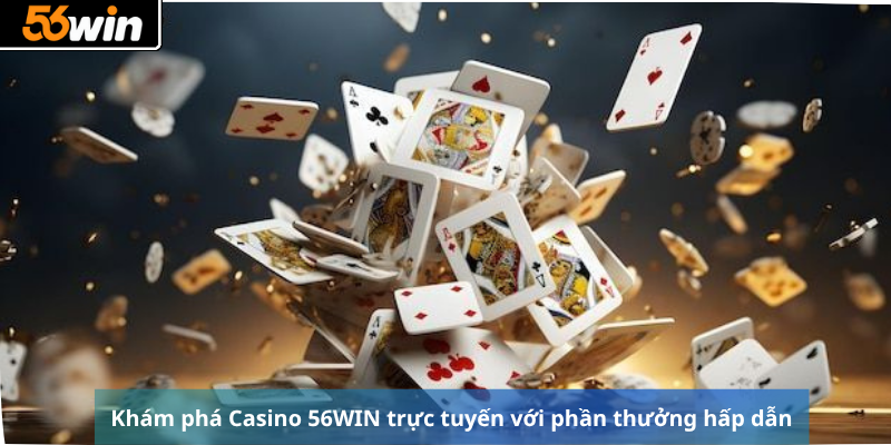 Khám phá Casino 56WIN trực tuyến với phần thưởng hấp dẫn