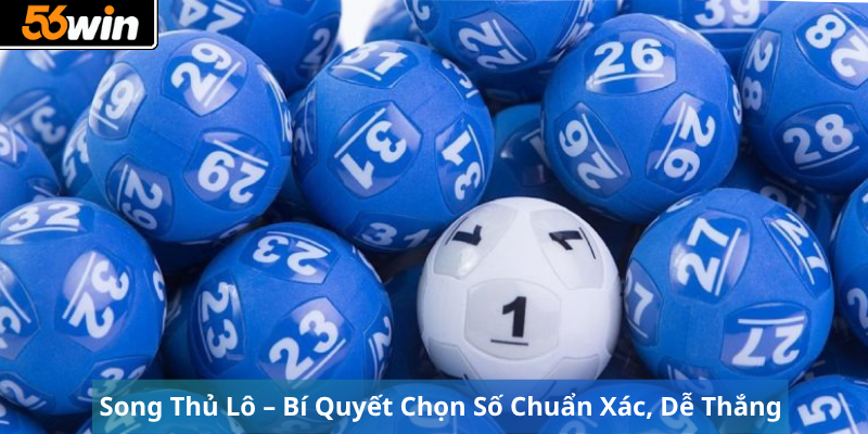 Song Thủ Lô – Bí Quyết Chọn Số Chuẩn Xác, Dễ Thắng  