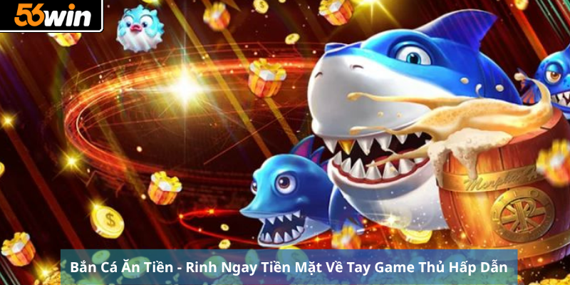 Bắn Cá Ăn Tiền - Rinh Ngay Tiền Mặt Về Tay Game Thủ Hấp Dẫn