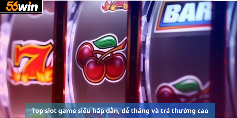 Top slot game siêu hấp dẫn, dễ thắng và trả thưởng cao