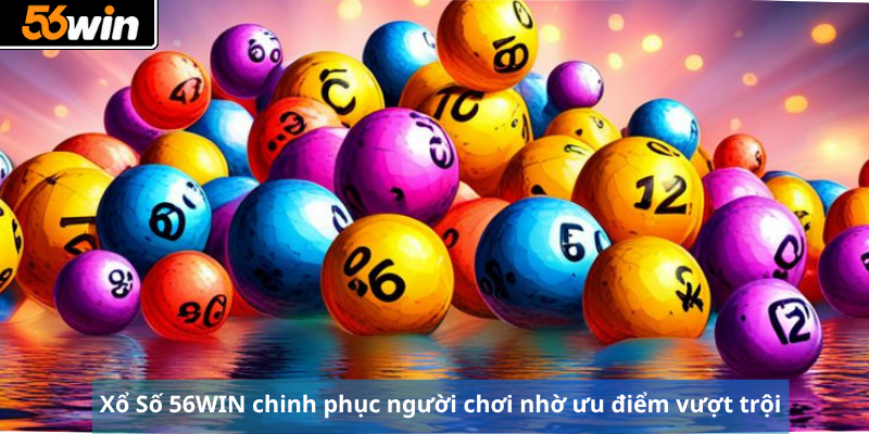 Xổ Số 56WIN chinh phục người chơi nhờ ưu điểm vượt trội