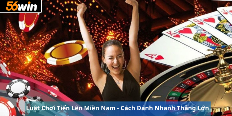 Luật Chơi Tiến Lên Miền Nam - Cách Đánh Nhanh Thắng Lớn