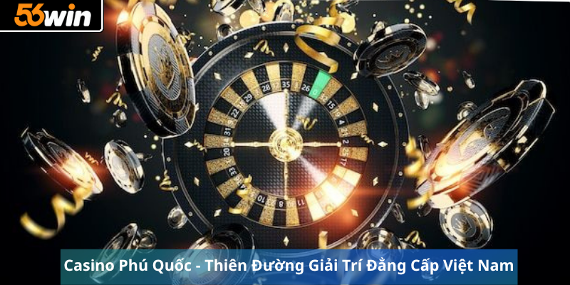 Casino Phú Quốc - Thiên Đường Giải Trí Đẳng Cấp Việt Nam