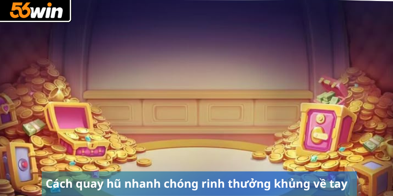 Cách quay hũ nhanh chóng rinh thưởng khủng về tay